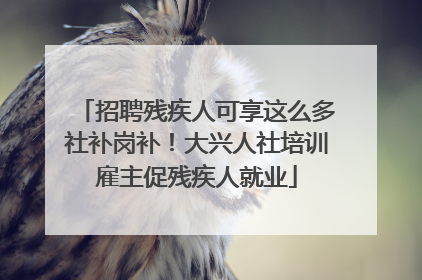 招聘残疾人可享这么多社补岗补！大兴人社培训雇主促残疾人就业