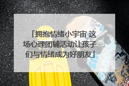 拥抱情绪小宇宙 这场心理团辅活动让孩子们与情绪成为好朋友