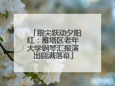指尖跃动夕阳红：雁塔区老年大学钢琴汇报演出圆满落幕