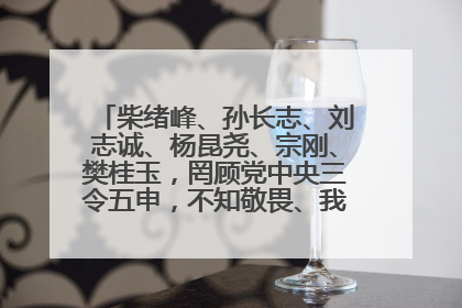 柴绪峰、孙长志、刘志诚、杨昆尧、宗刚、樊桂玉，罔顾党中央三令五申，不知敬畏、我行我素、肆意妄为！