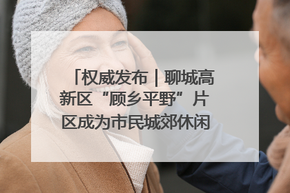 权威发布｜聊城高新区“顾乡平野”片区成为市民城郊休闲全新目的地