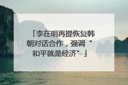 李在明再提恢复韩朝对话合作，强调“和平就是经济”