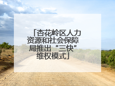 杏花岭区人力资源和社会保障局推出“三快”维权模式