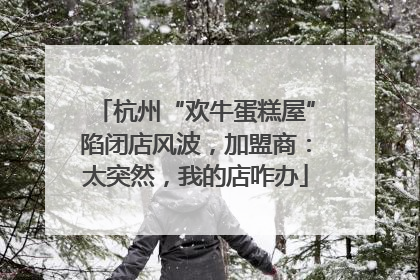 杭州“欢牛蛋糕屋”陷闭店风波，加盟商：太突然，我的店咋办
