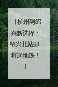 杭州到绍兴新选择：绍兴北站即将通地铁！