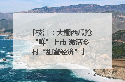 枝江：大棚西瓜抢“鲜”上市 激活乡村“甜蜜经济”