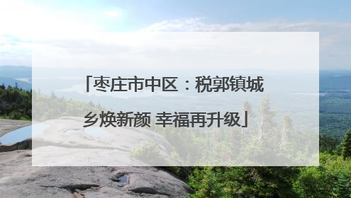 枣庄市中区：税郭镇城乡焕新颜 幸福再升级