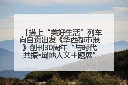 搭上“美好生活”列车向自贡出发《华西都市报》创刊30周年“与时代共振•蜀地人文主题展”5月30日开展丨美好生活有“盐”味