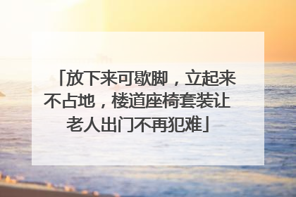 放下来可歇脚，立起来不占地，楼道座椅套装让老人出门不再犯难