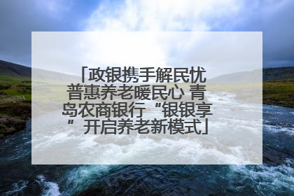 政银携手解民忧 普惠养老暖民心 青岛农商银行“银银享”开启养老新模式