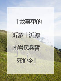 故事里的沂蒙｜沂源南岩民兵誓死护乡