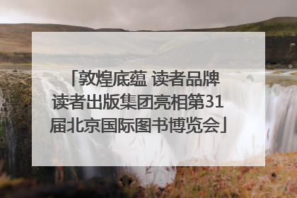 敦煌底蕴 读者品牌 读者出版集团亮相第31届北京国际图书博览会
