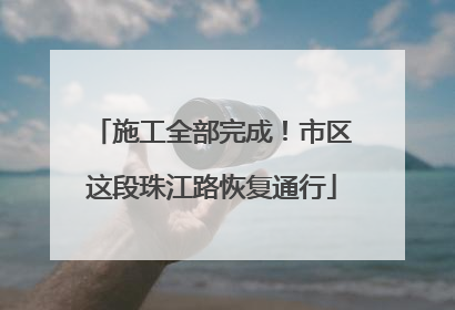 施工全部完成！市区这段珠江路恢复通行