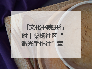 文化书院进行时｜桑杨社区“微光手作社”童心绘夏韵