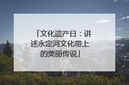 文化遗产日：讲述永定河文化带上的美丽传说