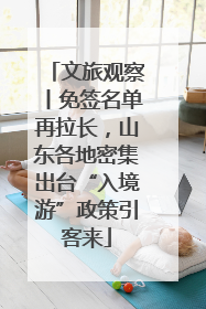 文旅观察丨免签名单再拉长，山东各地密集出台“入境游”政策引客来