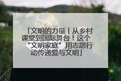 文明的力量丨从乡村课堂到国际舞台！这个“文明家庭”用志愿行动传递爱与文明
