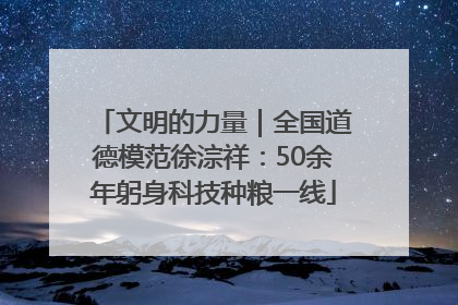 文明的力量｜全国道德模范徐淙祥：50余年躬身科技种粮一线