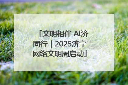 文明相伴 AI济同行｜2025济宁网络文明周启动