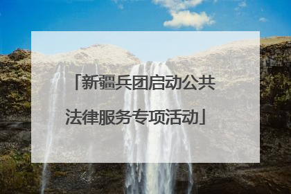 新疆兵团启动公共法律服务专项活动