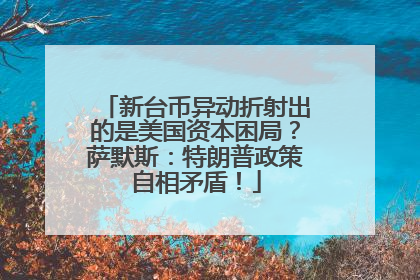 新台币异动折射出的是美国资本困局？萨默斯：特朗普政策自相矛盾！