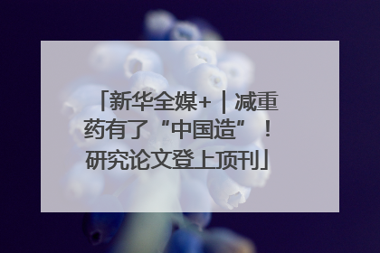 新华全媒+｜减重药有了“中国造”！研究论文登上顶刊