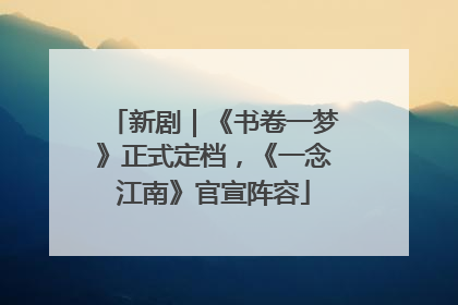 新剧｜《书卷一梦》正式定档，《一念江南》官宣阵容