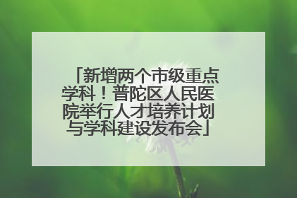 新增两个市级重点学科！普陀区人民医院举行人才培养计划与学科建设发布会