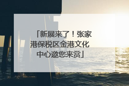 新展来了！张家港保税区金港文化中心邀您来赏