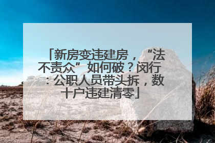 新房变违建房，“法不责众”如何破？闵行：公职人员带头拆，数十户违建清零