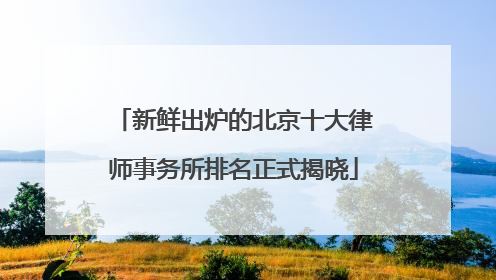 新鲜出炉的北京十大律师事务所排名正式揭晓
