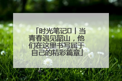 时光笔记⑪丨当青春遇见韶山，他们在这里书写属于自己的精彩篇章