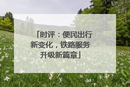时评：便民出行新变化，铁路服务升级新篇章
