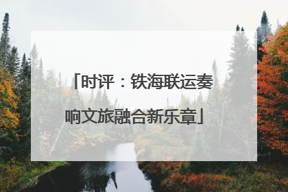 时评：铁海联运奏响文旅融合新乐章