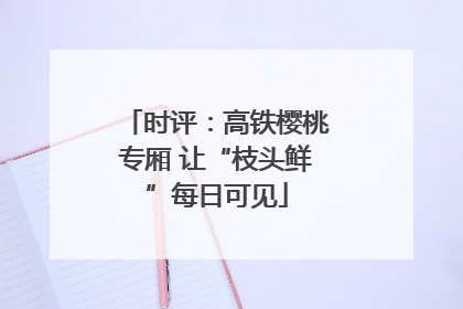 时评：高铁樱桃专厢 让“枝头鲜”每日可见