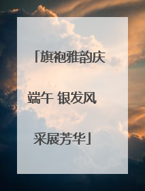旗袍雅韵庆端午 银发风采展芳华