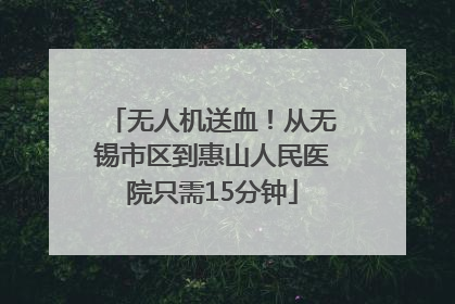 无人机送血！从无锡市区到惠山人民医院只需15分钟
