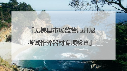 无棣县市场监管局开展考试作弊器材专项检查