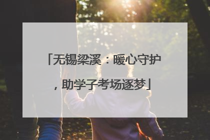无锡梁溪：暖心守护，助学子考场逐梦