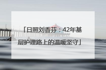 日照刘香芬：42年基层护理路上的温暖坚守