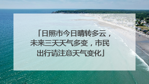 日照市今日晴转多云,未来三天天气多变,市民出行请注意天气变化