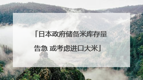 日本政府储备米库存量告急 或考虑进口大米