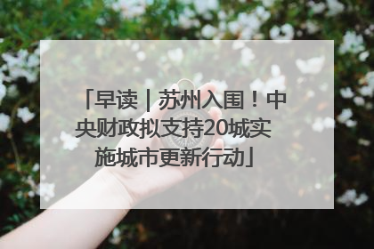 早读｜苏州入围！中央财政拟支持20城实施城市更新行动