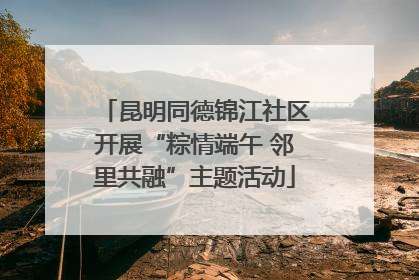 昆明同德锦江社区开展“粽情端午 邻里共融”主题活动
