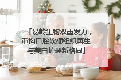 易岭生物双重发力，重构口腔软硬组织再生与美白护理新格局