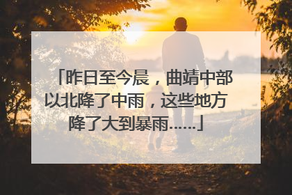 昨日至今晨，曲靖中部以北降了中雨，这些地方降了大到暴雨……