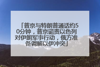 普京与特朗普通话约50分钟，普京谴责以色列对伊朗军事行动，俄方准备调解以伊冲突
