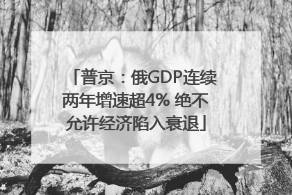 普京：俄GDP连续两年增速超4% 绝不允许经济陷入衰退