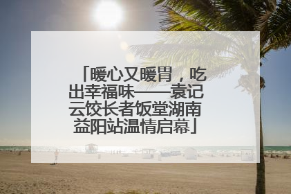 暖心又暖胃，吃出幸福味——袁记云饺长者饭堂湖南益阳站温情启幕