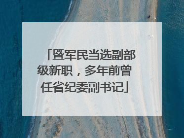 暨军民当选副部级新职，多年前曾任省纪委副书记